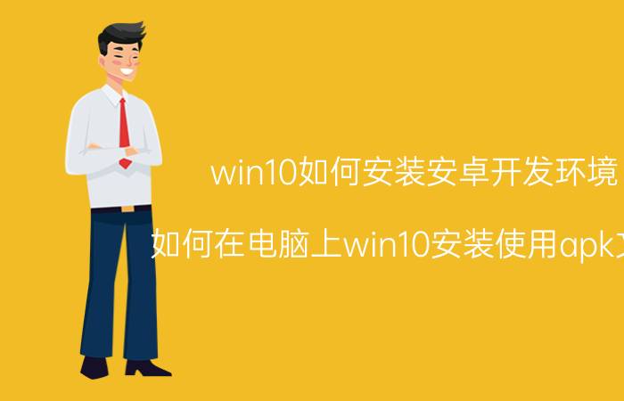 win10如何安装安卓开发环境 如何在电脑上win10安装使用apk文件？